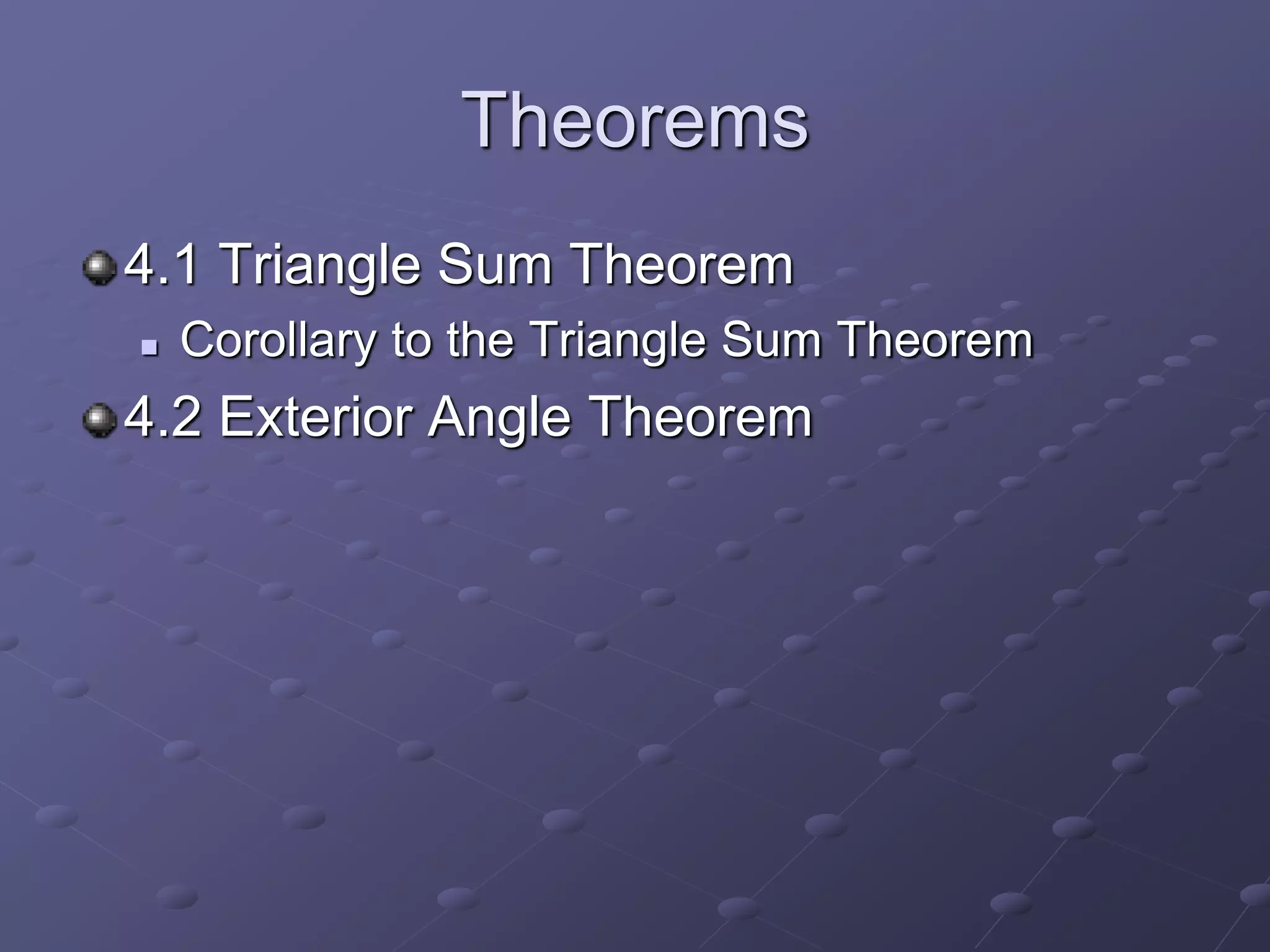 Theorems
4.1 Triangle Sum Theorem
 Corollary to the Triangle Sum Theorem
4.2 Exterior Angle Theorem
 