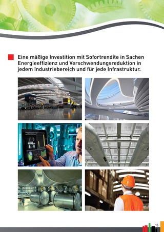 15 
Eine mäßige Investition mit Sofortrendite in Sachen 
Energieeffizienz und Verschwendungsreduktion in 
jedem Industriebereich und für jede Infrastruktur. 
 