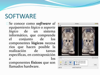 SOFTWARE
Se conoce como software al
equipamiento lógico o soporte
lógico de un sistema
informático, que comprende
el conjunto de los
componentes lógicos necesa
rios que hacen posible la
realización de tareas
específicas, en contraposición
a los
componentes físicos que son
llamados hardware.