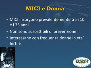 MICI e Donna
• MICI insorgono prevalentemente tra i 10
e i 35 anni
• Non sono suscettibili di prevenzione
• Interessano con frequenza donne in eta’
fertile

 