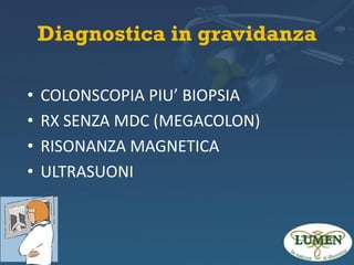 Diagnostica in gravidanza
•
•
•
•

COLONSCOPIA PIU’ BIOPSIA
RX SENZA MDC (MEGACOLON)
RISONANZA MAGNETICA
ULTRASUONI

 