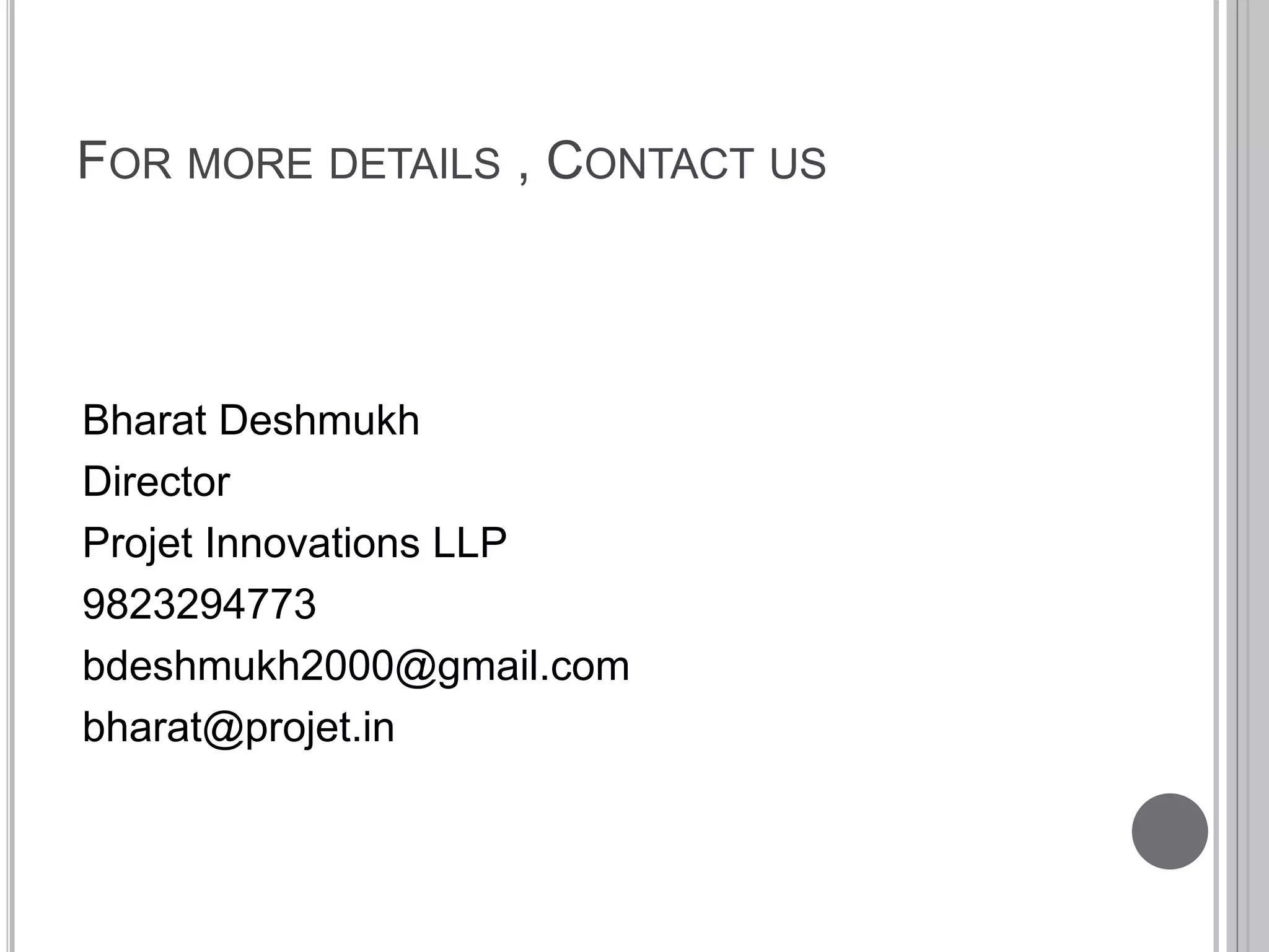 FOR MORE DETAILS , CONTACT US
Bharat Deshmukh
Director
Projet Innovations LLP
9823294773
bdeshmukh2000@gmail.com
bharat@projet.in
 