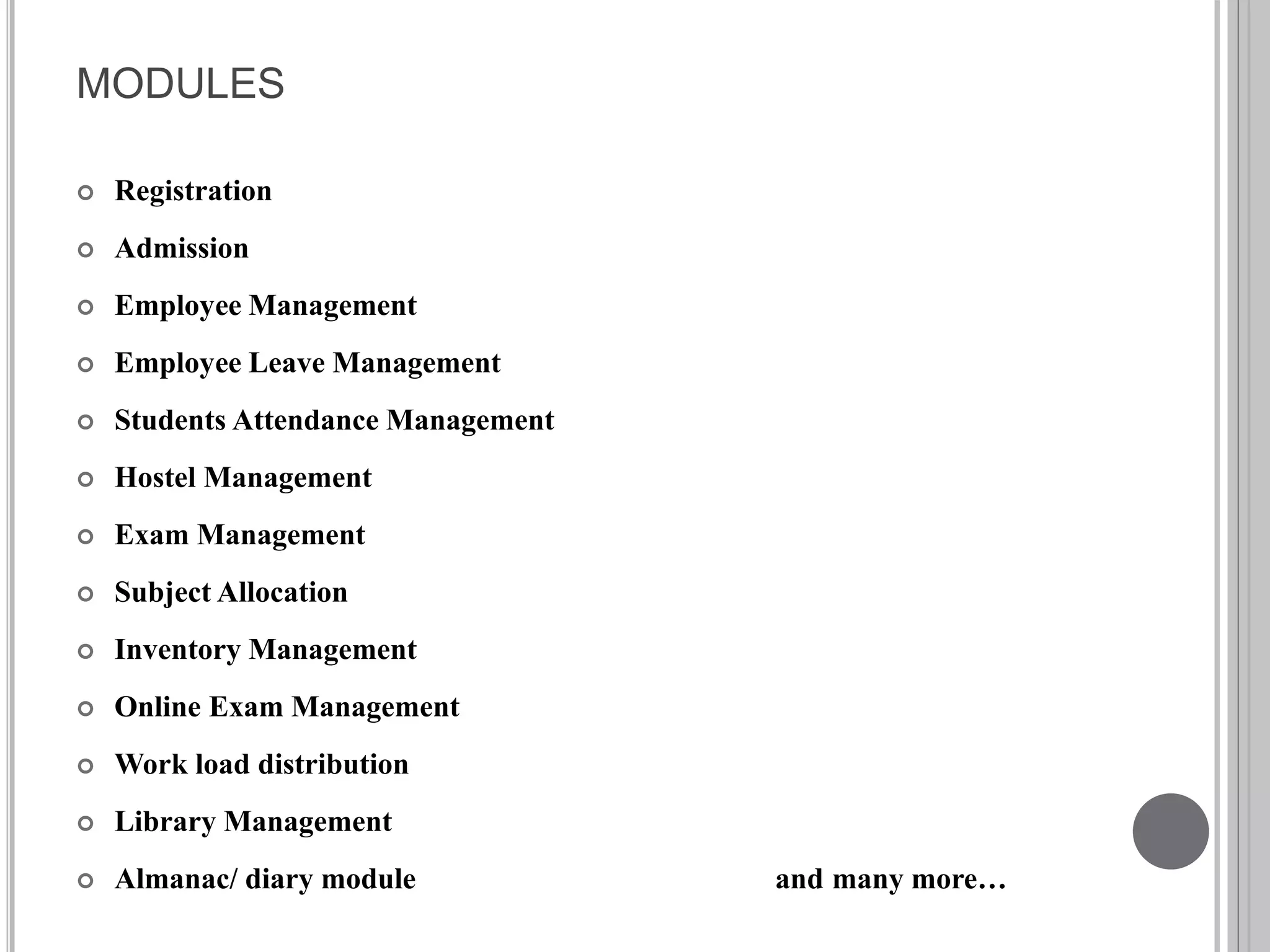 MODULES
 Registration
 Admission
 Employee Management
 Employee Leave Management
 Students Attendance Management
 Hostel Management
 Exam Management
 Subject Allocation
 Inventory Management
 Online Exam Management
 Work load distribution
 Library Management
 Almanac/ diary module and many more…
 
