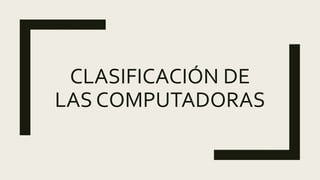 CLASIFICACIÓN DE
LAS COMPUTADORAS
 