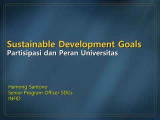 Sustainable Development Goals
Partisipasi dan Peran Universitas
Hamong Santono
Senior Program Officer SDGs
INFID
 