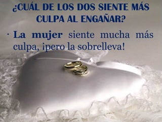 ¿CUÁL DE LOS DOS SIENTE MÁS
        CULPA AL ENGAÑAR?
•   La mujer siente mucha más
    culpa, ¡pero la sobrelleva!
 