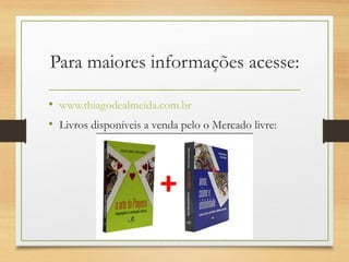 Para maiores informações acesse:
• www.thiagodealmeida.com.br
• Livros disponíveis a venda pelo o Mercado livre:
 