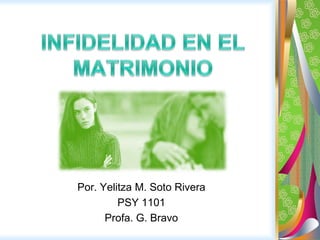 INFIDELIDAD EN EL MATRIMONIO   Por. Yelitza M. Soto Rivera  PSY 1101 Profa. G. Bravo  