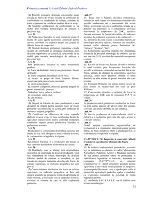 Primaria comunei Aricestii Zeletin-Judetul Prahova

 (1) Fructele proaspete destinate consumului uman           Art. 37
circula pe filiera de produs insotite de certificate de     (1) Tuica este o bautura alcoolica romaneasca,
conformitate cu standardele de calitate, eliberate de      obtinuta in mod expres prin fermentarea fructelor din
catre organismul de certificare instituit in acest scop.   speciile samburoase ori a maceratului din aceste
 (2) Modelul certificatului de conformitate se va          fructe, in prezenta sau nu a samburelui, urmata de o
stabili prin normele metodologice de aplicare a            distilare sau redistilare, la o concentratie alcoolica
prezentei legi.                                            determinata la temperatura de 200C, specifica
 Art. 31                                                   fiecarui sortiment, in functie de traditie, de indicarea
 (1) Prelucrarea fructelor in scop comercial poate fi      arealului de producere a acesteia si de calitatea ei.
facuta de catre agenti economici autorizati pentru          (2) In functie de zona in care s-au produs fructele, de
aceasta activitate, cu mijloace proprii sau grupati in     tehnologia specifica aplicata, maturare sau invechire,
diferite forme de cooperare.                               bautura astfel obtinuta poarta denumirea de:
 (2) Fructele destinate prelucrarii industriale circula    "palinca", "horinca", "turt".
insotite de certificatul de destinatie industriala emis     (3) Concentratia alcoolica minima este diferentiata
de catre organismele de control, al carui model se va      in functie de procesul tehnologic de obtinere, dar nu
stabili prin normele metodologice de aplicare a            mai mica de 24 % in volum la comercializarea pentru
prezentei legi.                                            consum.
 Art. 32                                                    Art. 38
 Prin prelucrarea fructelor se obtin urmatoarele            (1) Rachiul de fructe este bautura alcoolica obtinuta
produse:                                                   in mod exclusiv prin fermentarea fructelor din
 a) fructe deshidratate, intregi sau portionate, fainuri   speciile semintoase, a marcului sau sucului din aceste
de fructe;                                                 fructe, urmata de distilare la concentratia alcoolica
 b) fructe congelate, individual sau in bloc;              specifica, astfel incat produsul obtinut in urma
 c) sucuri: cu pulpa de fruct, limpezi, filtrate,          distilarii sa aiba aroma si gustul fructului din care
conservate prin pasteurizare, nectaruri;                   provine.
 d) sucuri concentrate;                                     (2) Termenul Williams este admis pentru rachiul de
 e) conserve: compoturi, dulceturi, gemuri, magiun de      pere produs in exclusivitate din soiul de pere
prune, marmelada, piureuri;                                Williams.
 f) distilate: tuica, palinca, rachiuri;                    (3) Concentratia alcoolica a rachiului de fructe la
 g) fermentate: cidru, otet;                               temperatura de 200C este de minimum 37,5 % in
 h) alte produse.                                          volum.
 Art. 33                                                    Art. 39
 (1) Dreptul de folosire de catre producatori a unor        In producerea tuicii, palincii si a rachiurilor de fructe
denumiri de origine pentru anumite loturi de fructe        nu este admis adaosul de alcool etilic din cereale,
proaspete sau prelucrate se acorda prin certificat de      coloranti sau arome obtinute pe cale sintetica.
atestare a originii geografice.                             Art. 40
 (2) Certificatul se elibereaza de catre organele           Se interzic producerea si comercializarea tuicii, a
abilitate in acest scop, pe baza verificarilor facute de   palincii si a rachiurilor provenite din spirt, arome si
specialisti imputerniciti pentru controlul respectarii     coloranti sintetici.
conditiilor impuse pentru producerea fructelor si           Art. 41
prelucrarea acestora.                                       Statul sprijina constituirea organizatiilor de
 Art. 34                                                   producatori si a organizatiei interprofesionale pentru
 Producatorii si comerciantii de produse alcoolice din     fructe, pe baza initiativei libere a producatorilor, in
fructe in vrac sunt obligati sa tina evidenta acestora,    conformitate cu legislatia in vigoare.
in conformitate cu legislatia in vigoare.
 Art. 35                                                    CAPITOLUL IV: Inspectia si controlul calitatii
 Etichetarea fructelor si a produselor din fructe se       fructelor si a produselor obtinute din fructe
face conform standardelor si normelor de calitate.          Art. 42
 Art. 36                                                    (1) In vederea implementarii prevederilor prezentei
 (1) Distilatele, care se disting prin originalitatea      legi se infiinteaza ca directie in cadrul Ministerului
insusirilor lor imprimata de locul de producere, soiul     Agriculturii, Padurilor, Apelor si Mediului Inspectia
sau sortimentul de soiuri, tehnologia de distilare         de stat pentru controlul tehnic in producerea si
folosita, modul de pastrare si invechire, se pot           valorificarea legumelor si fructelor, denumita in
incadra in categoria bauturilor alcoolice din fructe, de   continuare       I.S.C.T.P.V.L.F.,      cu      structuri
calitate superioara, cu indicatia geografica din care      organizatorice in cadrul directiilor generale pentru
provin.                                                    agricultura si dezvoltare rurala judetene si, respectiv,
 (2) Comercializarea distilatelor din fructe de calitate   a municipiului Bucuresti, care se aproba prin ordin al
superioara, cu indicatia geografica, se face sub           ministrului agriculturii, padurilor, apelor si mediului,
numele arealului de productie pomicola delimitata, in      cu respectarea numarului de personal, in limita
mod obisnuit, al bazinului sau al centrului pomicol,       bugetului aprobat.
eventual al comuna in care se afla exploatatia              (2) Atributiile I.S.C.T.P.V.L.F. vor fi stabilite prin
pomicola.                                                  norme metodologice.
                                                                                                                  74
 