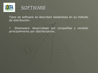 Tipos de software se describen basándose en su método de distribución: Shareware: desarrollado por compañías y vendido principalmente por distribuidores.  SOFTWARE 