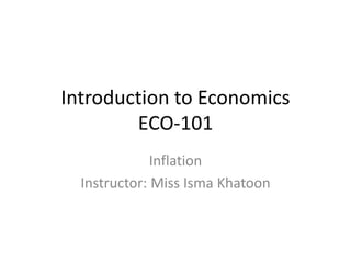Introduction to Economics
ECO-101
Inflation
Instructor: Miss Isma Khatoon
 