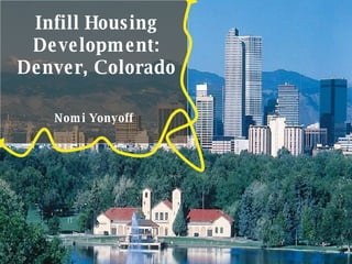 Infill Housing Development: Denver, Colorado Nomi Yonyoff 