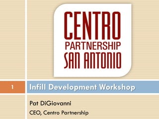 Pat DiGiovanni
CEO, Centro Partnership
Infill Development Workshop1
 