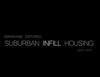 MARKHAM, ONTARIO
SUBURBAN INFILL HOUSING
                    NIKKI SHIH




      CITY SYSTEM
      YEAR 3
 