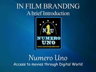 IN FILM BRANDING
Abrief Introduction
Numero Uno
Access to movies through Digital World
 