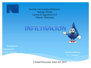 Instituto Universitario Politécnico
Santiago Mariño
Carrera:42 Ingeniería Civil
Materia: Hidrología
Profesora:
Integrante:
Enid Rincón Molero Anthony
C.I: 25080011
Ciudad Guayana, junio del 2014
 