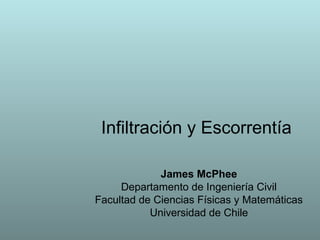 Infiltración y Escorrentía
James McPhee
Departamento de Ingeniería Civil
Facultad de Ciencias Físicas y Matemáticas
Universidad de Chile
 