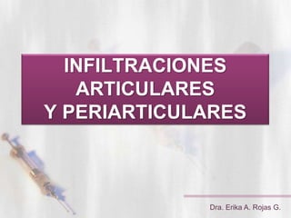 INFILTRACIONES
ARTICULARES
Y PERIARTICULARES
Dra. Erika A. Rojas G.
 