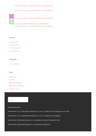 El “Cerebro Mundial”… on INFILTRADOS 2.0: EL VERDADERO…
Detrás de la Primave… on INFILTRADOS 2.0: EL VERDADERO…
Pilar santos valenzu… on INFILTRADOS 2.0: EL VERDADERO…
andreikononov on INFILTRADOS 2.0: EL VERDADERO…
INFILTRADOS 2.0: EL… on INFILTRADOS 2.0: EL VERDADERO…
Archivos
marzo 2016
febrero 2016
diciembre 2015
octubre 2015
Categorías
Sin categoría
Meta
Registrarse
Acceder
RSS de las entradas
RSS de los comentarios
WordPress.com
Buscar …
Entradas recientes
INFILTRADOS 2.0: EL VERDADERO ORIGEN DEL 15-M Y EL COMPLOT DE PODEMOS (Versión PDF)
INFILTRADOS 2.0: EL VERDADERO ORIGEN DEL 15-M Y EL COMPLOT DE PODEMOS
INFILTRADOS: DESENMASCARANDO A LA IZQUIERDA GLOBALISTA (VERSIÓN PDF)
INFILTRADOS: DESENMASCARANDO A LA IZQUIERDA GLOBALISTA
 