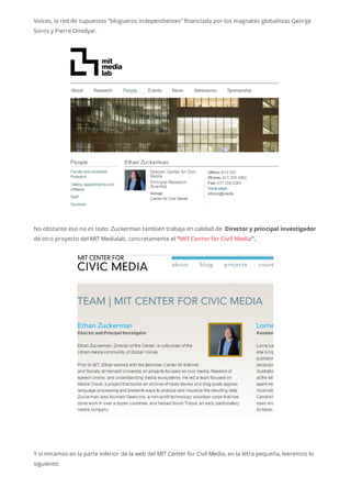 Voices, la red de supuestos “blogueros independientes” financiada por los magnates globalistas George
Soros y Pierre Omidyar.
No obstante eso no es todo: Zuckerman también trabaja en calidad de Director y principal investigador
de otro proyecto del MIT Medialab, concretamente el “MIT Center for Civil Media“.
Y si miramos en la parte inferior de la web del MIT Center for Civil Media, en la letra pequeña, leeremos lo
siguiente:
 