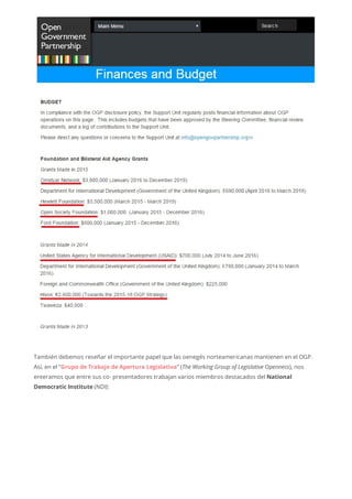También debemos reseñar el importante papel que las oenegés norteamericanas mantienen en el OGP.
Así, en el “Grupo de Trabajo de Apertura Legislativa” (The Working Group of Legislative Openness), nos
enteramos que entre sus co- presentadores trabajan varios miembros destacados del National
Democratic Institute (NDI):
 