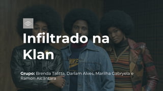 Infiltrado na
Klan
Grupo: Brenda Talitta, Darlam Alves, Marilha Gabryela e
Ramon Alcântara
 