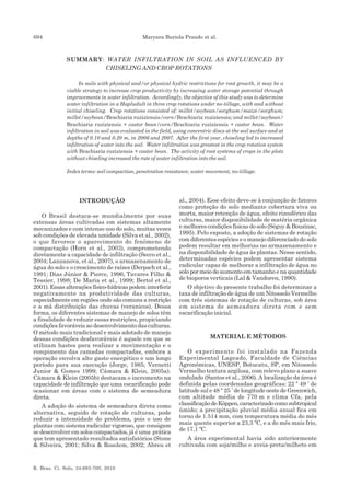 694                                             Maryara Buriola Prando et al.



              SUMMARY: WATER INFILTRATION IN SOIL AS INFLUENCED BY
                      CHISELING AND CROP ROTATIONS

                    In soils with physical and/or physical hydric restrictions for root growth, it may be a
              viable strategy to increase crop productivity by increasing water storage potential through
              improvements in water infiltration. Accordingly, the objective of this study was to determine
              water infiltration in a Hapludult in three crop rotations under no-tillage, with and without
              initial chiseling. Crop rotations consisted of: millet/soybean/sorghum/maize/sorghum;
              millet/soybean/Brachiaria ruziziensis/corn/Brachiaria ruziziensis; and millet/soybean/
              Brachiaria ruziziensis + castor bean/corn/Brachiaria ruziziensis + castor bean. Water
              infiltration in soil was evaluated in the field, using concentric discs at the soil surface and at
              depths of 0.10 and 0.20 m, in 2006 and 2007. After the first year, chiseling led to increased
              infiltration of water into the soil. Water infiltration was greatest in the crop rotation system
              with Brachiaria ruziziensis + castor bean. The activity of root systems of crops in the plots
              without chiseling increased the rate of water infiltration into the soil.

              Index terms: soil compaction, penetration resistance, water movement, no-tillage.




                   INTRODUÇÃO                                   al., 2004). Esse efeito deve-se à conjunção de fatores
                                                                como proteção do solo mediante cobertura viva ou
    O Brasil destaca-se mundialmente por suas                   morta, maior retenção de água, efeito rizosférico das
extensas áreas cultivadas em sistemas altamente                 culturas, maior disponibilidade de matéria orgânica
mecanizados e com intenso uso do solo, muitas vezes             e melhores condições físicas do solo (Séguy & Bouzinac,
sob condições de elevada umidade (Silva et al., 2002),          1995). Pelo exposto, a adoção de sistemas de rotação
o que favorece o aparecimento do fenômeno de                    com diferentes espécies e o manejo diferenciado do solo
compactação (Horn et al., 2003), comprometendo                  podem resultar em melhorias no armazenamento e
diretamente a capacidade de infiltração (Secco et al.,          na disponibilidade de água às plantas. Nesse sentido,
2004; Lanzanova, et al., 2007), o armazenamento de              determinadas espécies podem apresentar sistema
água do solo e o crescimento de raízes (Derpsch et al.,         radicular capaz de melhorar a infiltração de água no
1991; Dias Júnior & Pierce, 1996; Tavares Filho &               solo por meio do aumento em tamanho e na quantidade
Tessier, 1998; De Maria et al., 1999; Bertol et al.,            de bioporos verticais (Lal & Vandoren, 1990).
2001). Essas alterações físico-hídricas podem interferir           O objetivo do presente trabalho foi determinar a
negativamente na produtividade das culturas,                    taxa de infiltração de água de um Nitossolo Vermelho
especialmente em regiões onde são comuns a restrição            com três sistemas de rotação de culturas, sob área
e a má distribuição das chuvas (veranicos). Dessa               em sistema de semeadura direta com e sem
forma, os diferentes sistemas de manejo de solos têm            escarificação inicial.
a finalidade de reduzir essas restrições, propiciando
condições favoráveis ao desenvolvimento das culturas.
O método mais tradicional e mais adotado de manejo
dessas condições desfavoráveis é aquele em que se                             MATERIAL E MÉTODOS
utilizam hastes para realizar a movimentação e o
rompimento das camadas compactadas, embora a                        O experimento foi instalado na Fazenda
operação envolva alto gasto energético e um longo               Experimental Lageado, Faculdade de Ciências
período para sua execução (Jorge, 1985; Vernetti                Agronômicas, UNESP, Botucatu, SP, em Nitossolo
Junior & Gomes 1999; Câmara & Klein, 2005a).                    Vermelho textura argilosa, com relevo plano a suave
Câmara & Klein (2005b) destacam o incremento na                 ondulado (Santos et al., 2006). A localização da área é
capacidade de infiltração que uma escarificação pode            definida pelas coordenadas geográficas: 22 º 49 ’ de
ocasionar em áreas com o sistema de semeadura                   latitude sul e 48 º 25 ’ de longitude oeste de Greenwich,
direta.                                                         com altitude média de 770 m e clima Cfa, pela
    A adoção do sistema de semeadura direta como                classificação de Köppen, caracterizado como subtropical
alternativa, seguido de rotação de culturas, pode               úmido; a precipitação pluvial média anual fica em
reduzir a intensidade do problema, pois o uso de                torno de 1.514 mm, com temperatura média do mês
plantas com sistema radicular vigoroso, que consigam            mais quente superior a 23,3 ºC, e a do mês mais frio,
se desenvolver em solos compactados, já é uma prática           de 17,1 ºC.
que tem apresentado resultados satisfatórios (Stone                A área experimental havia sido anteriormente
& Silveira, 2001; Silva & Rosolem, 2002; Abreu et               cultivada com soja/milho e aveia-preta/milheto em


R. Bras. Ci. Solo, 34:693-700, 2010
 