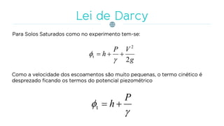 Para Solos Saturados como no experimento tem-se:
Como a velocidade dos escoamentos são muito pequenas, o termo cinético é
desprezado ficando os termos do potencial piezométrico
g
VP
h
2
2
t 




P
h t
 