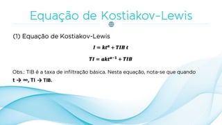 Obs.: TIB é a taxa de infiltração básica. Nesta equação, nota-se que quando
(1) Equação de Kostiakov-Lewis
 