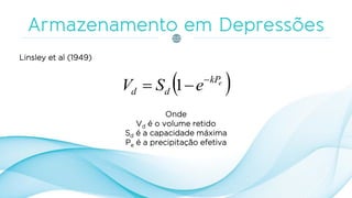 Linsley et al (1949)
 ekP
dd eSV 
 1
Onde
Vd é o volume retido
Sd é a capacidade máxima
Pe é a precipitação efetiva
 