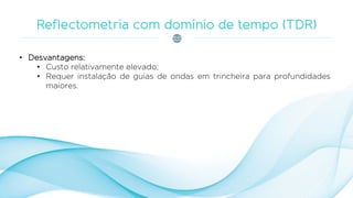 • Desvantagens:
• Custo relativamente elevado;
• Requer instalação de guias de ondas em trincheira para profundidades
maiores.
 