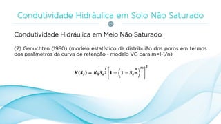 Condutividade Hidráulica em Meio Não Saturado
(2) Genuchten (1980) (modelo estatístico de distribuião dos poros em termos
dos parâmetros da curva de retenção - modelo VG para m=1-1/n);
 
