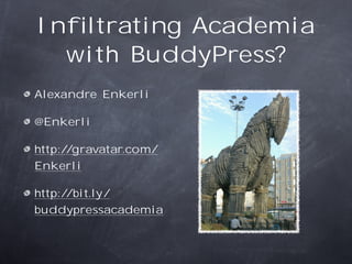 Inﬁltrating Academia
  with BuddyPress?
Alexandre Enkerli

@Enkerli

http://gravatar.com/
Enkerli

http://bit.ly/
buddypressacademia
 