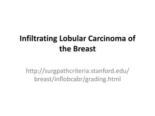Infiltrating Lobular Carcinoma of
the Breast
http://surgpathcriteria.stanford.edu/
breast/inflobcabr/grading.html
 