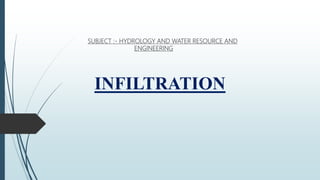SUBJECT :- HYDROLOGY AND WATER RESOURCE AND
ENGINEERING
INFILTRATION
 