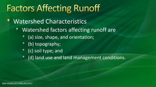 Watershed Characteristics
Watershed factors affecting runoff are
(a) size, shape, and orientation;
(b) topography;
(c) soil type; and
(d) land use and land management conditions.
MM HASAN,LECTURER,AIE,HSTU
 