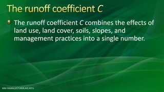 The runoff coefficient C combines the effects of
land use, land cover, soils, slopes, and
management practices into a single number.
MM HASAN,LECTURER,AIE,HSTU
 