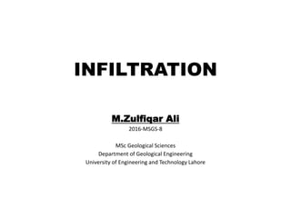 INFILTRATION
M.Zulfiqar Ali
2016-MSGS-8
MSc Geological Sciences
Department of Geological Engineering
University of Engineering and Technology Lahore
 
