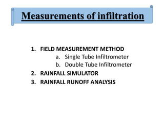1. FIELD MEASUREMENT METHOD
a. Single Tube Infiltrometer
b. Double Tube Infiltrometer
2. RAINFALL SIMULATOR
3. RAINFALL RUNOFF ANALYSIS
Measurements of infiltration
 