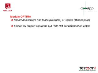 Module OPTIMA
  Import des fichiers FanTestic (Retrotec) et Tectite (Minneapolis)

   Édition du rapport conforme GA P50-784 sur bâtiment en entier
 
