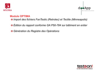 Module OPTIMA
  Import des fichiers FanTestic (Retrotec) et Tectite (Minneapolis)

   Édition du rapport conforme GA P50-784 sur bâtiment en entier

   Génération du Registre des Opérations
 