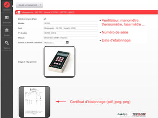 ●   Ventilateur, manomètre,
                       thermomètre, lasermètre …

                   ●   Numéro de série

                   ●   Date d'étalonnage




Certificat d'étalonnage (pdf, jpeg, png)
 