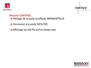 Module CONTROL
  Pilotage de la porte soufflante MINNEAPOLIS

  Connexion à la porte INFILTEC

  Affichage du Q4 Pa-surf en temps réel
 