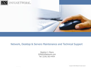 Network, Desktop & Servers Maintenance and Technical Support Stephen J. Myers [email_address] Tel: (239) 263-4454 Copyright © 2005 Primetime, Inc. All rights reserved.  