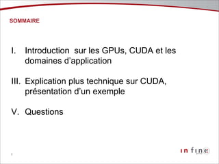 SOMMAIRE Introduction  sur les GPUs, CUDA et les domaines d’application Explication plus technique sur CUDA, présentation d’un exemple Questions 