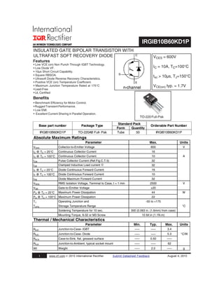 INSULATED GATE BIPOLAR TRANSISTOR WITH
ULTRAFAST SOFT RECOVERY DIODE
Features
• Low VCE (on) Non Punch Through IGBT Technology.
• Low Diode VF.
• 10μs Short Circuit Capability.
• Square RBSOA.
• Ultrasoft Diode Reverse Recovery Characteristics.
• Positive VCE (on) Temperature Coefficient.
• Maximum Junction Temperature Rated at 175°C
•Lead-Free
• UL Certified
Benefits
E
G
n-channel
C
VCES = 600V
IC = 10A, TC=100°C
tsc > 10μs, TJ=150°C
VCE(on) typ. = 1.7V
TO-220Full-Pak
Absolute Maximum Ratings
Parameter Max. Units
VCES Collector-to-Emitter Voltage 600 V
IC @ TC = 25°C Continuous Collector Current 16
IC @ TC = 100°C Continuous Collector Current 10 A
ICM Pulse Collector Current (Ref.Fig.C.T.5) 32
ILM Clamped Inductive Load current c 32
IF @ TC = 25°C Diode Continuous Forward Current 16
IF @ TC = 100°C Diode Continuous Forward Current 10
IFM Diode Maximum Forward Current 32
VISOL RMS Isolation Voltage, Terminal to Case, t = 1 min 2500 V
VGE Gate-to-Emitter Voltage ±20
PD @ TC = 25°C Maximum Power Dissipation 44 W
PD @ TC = 100°C Maximum Power Dissipation 22
TJ Operating Junction and -55 to +175
TSTG Storage Temperature Range °C
Soldering Temperature for 10 sec. 300 (0.063 in. (1.6mm) from case)
Mounting Torque, 6-32 or M3 Screw 10 lbf.in (1.1N.m)
Thermal / Mechanical Characteristics
Parameter Min. Typ. Max. Units
RθJC Junction-to-Case- IGBT ––– ––– 3.4
RθJC Junction-to-Case- Diode ––– ––– 5.3 °C/W
RθCS Case-to-Sink, flat, greased surface ––– 0.50 –––
RθJA Junction-to-Ambient, typical socket mount ––– ––– 62
Wt Weight ––– 2.0 ––– g
IRGIB10B60KD1P
1 www.irf.com © 2015 International Rectifier Submit Datasheet Feedback August 4, 2015
• Benchmark Efficiency for Motor Control.
• Rugged Transient Performance.
• Low EMI.
• Excellent Current Sharing in Parallel Operation.
Form Quantity
IRGIB10B60KD1P TO-220AB Full- Pak Tube 50 IRGIB10B60KD1P
Base part number Package Type
Standard Pack
Orderable Part Number
 