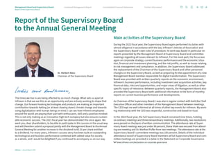 The times we live in are being affected by so much change. What sets us apart at
Infineon is that we see this as an opportunity and are actively working to shape that
change. Our forward-looking technologies and products are making an important
contribution towards halting (or at least slowing down) climate change and towards
using digitalization with human beings in mind. I can see how Infineon employees
around the world are playing their part with enthusiasm, skill and a positive mindset.
This is not only making us an innovative high-tech company but also ensures sustain-
able economic success. The 2023 fiscal year has demonstrated this once again. We
want you, dear shareholders, to be able to participate in this success in the usual way
and will therefore submit a proposal jointly with the Management Board to the Annual
General Meeting for another increase in the dividend to €0.35 per share entitled
to a dividend. For many years, Infineon’s success story has been built on outstanding
technological and business performance combined with added value for society
as a whole, and I would be delighted if you continued to accompany us on our way.
Report of the Supervisory Board
to the Annual General Meeting
Main activities of the Supervisory Board
During the 2023 fiscal year, the Supervisory Board again performed its duties with
utmost diligence in accordance with the law, Infineon’s Articles of Association and
the Supervisory Board’s own rules of procedure. Its work was based in particular on
reports presented by the Management Board at Supervisory Board and committee
meetings regarding all issues relevant to Infineon. For the most part, the focus was
again on corporate strategy, current business performance and the economic situa-
tion, financial and investment planning, and the risk profile, as well as issues relating
to risk management and compliance. In addition, the Supervisory Board addressed
the replacement of the Chairman of the Supervisory Board and other personnel
changes on the Supervisory Board, as well as preparing for the appointment of a new
Management Board member responsible for digital transformation. The Supervisory
Board was provided with written quarterly reports on the economic environment,
Infineon’s business performance, including investment and acquisition activities, key
financial data, risks and opportunities, and major areas of litigation, as well as other
specific topics of relevance. Between quarterly reports, the Management Board also
provided the Supervisory Board with additional information in the form of monthly
reports on current business performance and developments.
As Chairman of the Supervisory Board, I was also in regular contact with both the Chief
Executive Officer and other members of the Management Board between meetings.
The CEO kept me well-informed at all times of other key events for Infineon. My work-
ing relationship with the CEO was respectful, constructive and based on trust.
In the 2023 fiscal year, the full Supervisory Board convened nine times, holding
six ordinary meetings and three extraordinary meetings. Additionally, two resolutions
were passed on the basis of written communication. The attendance rate at Super­
visory Board meetings was just under 98 percent; Diana Vitale was excused from attend­
ing one meeting and Dr. Manfred Puffer from two meetings. The attendance rate at the
Supervisory Board’s committee meetings was 100 percent. Details of the individual
attendance record of Supervisory Board members at full Supervisory Board and com-
mittee meetings are provided in a table in the Statement on Corporate Governance.
www.infineon.com/declaration-on-corporate-governance
Dr. Herbert Diess
Chairman of the Supervisory Board
Infineon | Annual Report 2023
12
Further information
Consolidated Financial Statements
Combined Management Report
Management Board and Supervisory Board
Report of the Supervisory Board
 