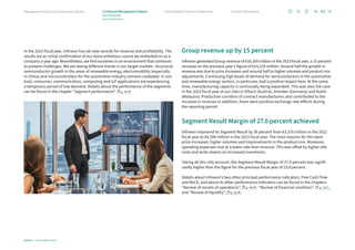 In the 2023 fiscal year, Infineon has set new records for revenue and profitability. The
results are an initial confirmation of our more ambitious course we embarked on as a
company a year ago. Nevertheless, we find ourselves in an environment that continues
to present challenges. We are seeing different trends in our target markets. Structural
semiconductor growth in the areas of renewable energy, electromobility (especially
in China) and microcontrollers for the automotive industry remains unabated. In con-
trast, consumer, communication, computing and IoT applications are experiencing
a temporary period of low demand. Details about the performance of the segments
can be found in the chapter “Segment performance”. p. 44 ff.
Group revenue up by 15 percent
Infineon generated Group revenue of €16,309 million in the 2023 fiscal year, a 15 percent
increase on the previous year’s figure of €14,218 million. Around half the growth in
revenue was due to price increases and around half to higher volumes and product mix
adjustments. Continuing high levels of demand for semiconductors in the automotive
and renewable energy sectors, in particular, had a positive impact here. At the same
time, manufacturing capacity is continually being expanded. This was also the case
in the 2023 fiscal year at our sites in Villach (Austria), Dresden (Germany) and Kulim
(Malaysia). Production corridors of contract manufacturers also contributed to the
increase in revenue.In addition, there were positive exchange rate effects during
the reporting period.
Segment Result Margin of 27.0 percent achieved
Infineon improved its Segment Result by 30 percent from €3,378 million in the 2022
fiscal year to €4,399 million in the 2023 fiscal year. The main reasons for this were
price increases, higher volumes and improvements in the product mix. Moreover,
operating expenses rose at a lower rate than revenue. This was offset by higher idle
costs and write-downs on increased inventories.
Taking all this into account, the Segment Result Margin of 27.0 percent was signifi-
cantly higher than the figure for the previous fiscal year of 23.8 percent.
Details about Infineon’s two other principal performance indicators, Free Cash Flow
and RoCE, and about its other performance indicators can be found in the chapters
“Review of results of operations”, p. 49 ff., “Review of financial condition”, p. 53 f.,
and “Review of liquidity”, p. 55 ff..
Infineon | Annual Report 2023
43
Further information
Consolidated Financial Statements
Management Board and Supervisory Board Combined Management Report
2023 fiscal year
Group performance
 