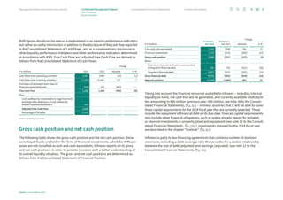 Both figures should not be seen as a replacement or as superior performance indicators,
but rather as useful information in addition to the disclosure of the cash flow reported
in the Consolidated Statement of Cash Flows, and as a supplementary disclo­sure to
other liquidity performance indicators and other performance indicators determined
in accordance with IFRS. Free Cash Flow and adjusted Free Cash Flow are derived as
follows from the Consolidated Statement of Cash Flows:
Change
€ in millions 2023 2022 absolute in %
Cash flows from operating activities1 3,962 3,986 (24) (1)
Cash flows from investing activities1 (2,264) (2,441) 177 7
Purchases of (proceeds from sales of)
financial investments, net (540) 103 (643) –––
Free Cash Flow 1,158 1,648 (490) (30)
Plus:
	Cash outflows for investments in large front-end
buildings after deduction of cash inflows for
related investment subsidies 480
Adjusted Free Cash Flow 1,638
Percentage of revenue 10.0%
1	
From continuing operations.
Gross cash position and net cash position
The following table shows the gross cash position and the net cash position. Since
some liquid funds are held in the form of financial investments, which for IFRS pur-
poses are not classified as cash and cash equivalents, Infineon reports on its gross
and net cash positions in order to provide investors with a better understanding of
its overall liquidity situation. The gross and net cash positions are determined as
­
follows from the Consolidated Statement of Financial Position:
30 Septem-
ber 2023
30 Septem-
ber 2022
Change
€ in millions absolute in %
Cash and cash equivalents 1,820 1,438 382 27
Financial investments 1,770 2,279 (509) (22)
Gross cash position 3,590 3,717 (127) (3)
Minus:
	Short-term financial debt and current portion
of long-term financial debt 330 752 (422) (56)
Long-term financial debt 4,403 4,910 (507) (10)
Gross financial debt 4,733 5,662 (929) (16)
Net cash position (1,143) (1,945) 802 41
Taking into account the financial resources available to Infineon – including internal
liquidity on hand, net cash that will be generated, and currently available credit facili-
ties amounting to €69 million (previous year: €80 million, see note 16 to the Consoli-
dated Financial Statements, p. 123) – Infineon assumes that it will be able to cover
those capital requirements for the 2024 fiscal year that are currently expected. These
include the repayment of financial debt on its due date. Forecast capital requirements
also include other financial obligations, such as orders already placed for initiated
or planned investments in property, plant and equipment (see note 23 to the Consoli-
dated Financial Statements, p. 135 f.). Investments planned for the 2024 fiscal year
are described in the chapter “Outlook”. p. 62 ff.
Infineon is party to two financing agreements that contain a number of standard
­
covenants, including a debt coverage ratio that provides for a certain relationship
between the size of debt (adjusted) and earnings (adjusted) (see note 21 to the
­
Consolidated Financial Statements, p. 132).
Infineon | Annual Report 2023
56
Further information
Consolidated Financial Statements
Management Board and Supervisory Board Combined Management Report
2023 fiscal year
Review of liquidity
 