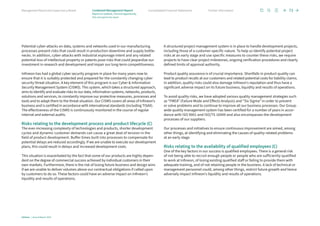Potential cyber-attacks on data, systems and networks used in our manufacturing
processes present risks that could result in production downtime and supply bottle-
necks. In addition, cyber-attacks with industrial espionage intent and any related
potential loss of intellectual property or patents pose risks that could jeopardize our
investment in research and development and impair our long-term competitiveness.
Infineon has had a global cyber security program in place for many years now to
ensure that it is suitably protected and prepared for the constantly changing cyber
security threat situation. A key element of this program is our Cyber  Information
Security Management System (CISMS). This system, which takes a structured approach,
aims to identify and evaluate risks to our data, information systems, networks, products,
solutions and services, to constantly improve our protective measures, processes and
tools and to adapt them to the threat situation. Our CISMS covers all areas of Infineon’s
business and is certified in accordance with international standards (including TISAX).
The effectiveness of the CISMS is continuously monitored in the course of regular
internal and external audits.
Risks relating to the development process and product lifecycle (C)
The ever-increasing complexity of technologies and products, shorter development
cycles and dynamic customer demands can cause a great deal of tension in the
field of product development. Buffer times built into processes to compensate for
potential delays are reduced accordingly. If we are unable to execute our development
plans, this could result in delays and increased development costs.
This situation is exacerbated by the fact that some of our products are highly depen-
dent on the degree of commercial success achieved by individual customers in their
own markets. Furthermore, there is the risk of losing future business and design wins
if we are unable to deliver volumes above our contractual obligations if called upon
by customers to do so. These factors could have an adverse impact on Infineon’s
liquidity and results of operations.
A structured project management system is in place to handle development projects,
including those of a customer-specific nature. To help us identify potential project
risks at an early stage and use specific measures to counter these risks, we require
projects to have clear project milestones, ongoing verification procedures and clearly
defined limits of approval authority.
Product quality assurance is of crucial importance. Shortfalls in product quality can
lead to product recalls at our customers and related potential costs for liability claims.
In addition, quality risks could also damage Infineon’s reputation and thus have a
significant adverse impact on its future business, liquidity and results of operations.
To avoid quality risks, we have adopted various quality management strategies such
as “FMEA” (Failure Mode and Effects Analysis) and “Six Sigma” in order to prevent
or solve problems and to continue to improve all our business processes. Our Group-
wide quality management system has been certified for a number of years in accor-
dance with ISO 9001 and ISO/TS 16949 and also encompasses the development
processes of our suppliers.
Our processes and initiatives to ensure continuous improvement are aimed, among
other things, at identifying and eliminating the causes of quality-related problems
at an early stage.
Risks relating to the availability of qualified employees (C)
One of the key factors in our success is qualified employees. There is a general risk
of not being able to recruit enough people or people who are sufficiently qualified
to work at Infineon, of losing existing qualified staff or failing to provide them with
adequate training, and of not retaining people in the business. A lack of technical or
management personnel could, among other things, restrict future growth and hence
adversely impact Infineon’s liquidity and results of operations.
73
Infineon | Annual Report 2023
Further information
Consolidated Financial Statements
Management Board and Supervisory Board
Report on outlook, risk and opportunity
Risk and opportunity report
Combined Management Report
 